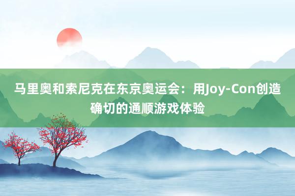 马里奥和索尼克在东京奥运会:用Joy-Con创造确切的通顺游戏体验